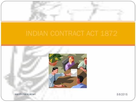 5/8/2015 santhi narayanan 1 INDIAN CONTRACT ACT 1872.