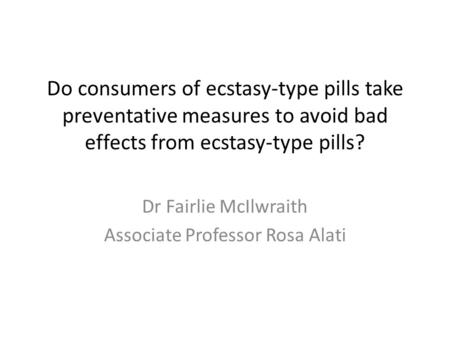 Do consumers of ecstasy-type pills take preventative measures to avoid bad effects from ecstasy-type pills? Dr Fairlie McIlwraith Associate Professor Rosa.