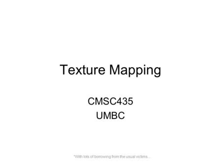 Texture Mapping CMSC435 UMBC *With lots of borrowing from the usual victims…