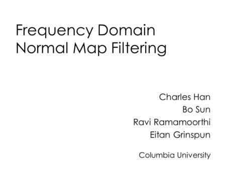 Frequency Domain Normal Map Filtering Charles Han Bo Sun Ravi Ramamoorthi Eitan Grinspun Columbia University.