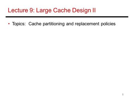 1 Lecture 9: Large Cache Design II Topics: Cache partitioning and replacement policies.