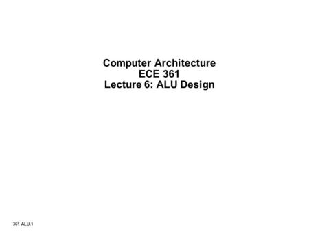 Computer Architecture ECE 361 Lecture 6: ALU Design