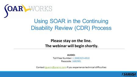Using SOAR in the Continuing Disability Review (CDR) Process Please stay on the line. The webinar will begin shortly. AUDIO: Toll Free Number: 1 (888)323-4910.