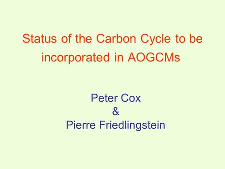Peter Cox & Pierre Friedlingstein Status of the Carbon Cycle to be incorporated in AOGCMs.