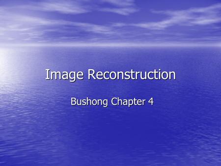 Image Reconstruction Bushong Chapter 4.