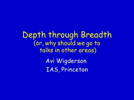 Depth through Breadth (or, why should we go to talks in other areas) Avi Wigderson IAS, Princeton.