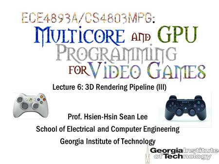 Lecture 6: 3D Rendering Pipeline (III) Prof. Hsien-Hsin Sean Lee School of Electrical and Computer Engineering Georgia Institute of Technology.