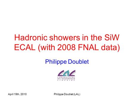 April 19th, 2010Philippe Doublet (LAL) Hadronic showers in the SiW ECAL (with 2008 FNAL data) Philippe Doublet.