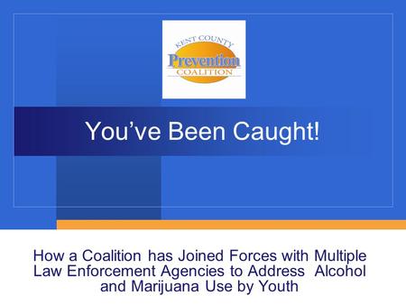 You’ve Been Caught! How a Coalition has Joined Forces with Multiple Law Enforcement Agencies to Address Alcohol and Marijuana Use by Youth.