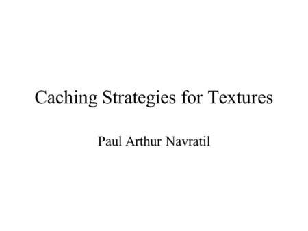 Caching Strategies for Textures Paul Arthur Navratil.