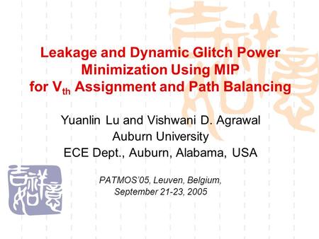 Leakage and Dynamic Glitch Power Minimization Using MIP for V th Assignment and Path Balancing Yuanlin Lu and Vishwani D. Agrawal Auburn University ECE.