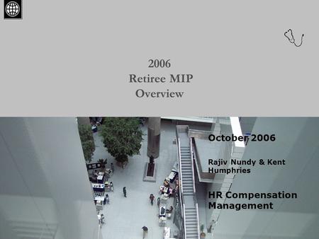 2006 Retiree MIP Overview October 2006 Rajiv Nundy & Kent Humphries HR Compensation Management.