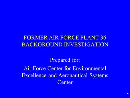1 FORMER AIR FORCE PLANT 36 BACKGROUND INVESTIGATION Prepared for: Air Force Center for Environmental Excellence and Aeronautical Systems Center.