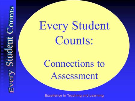 Excellence in Teaching and Learning Every Student Counts: Connections to Assessment.