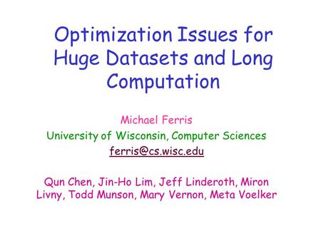 Optimization Issues for Huge Datasets and Long Computation Michael Ferris University of Wisconsin, Computer Sciences Qun Chen, Jin-Ho.