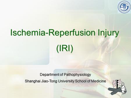 Ischemia-Reperfusion Injury (IRI) Department of Pathophysiology Shanghai Jiao-Tong University School of Medicine.