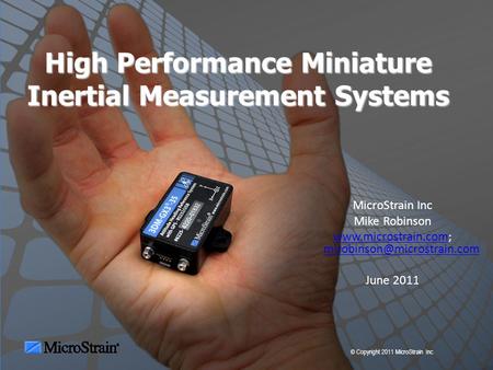 © Copyright 2011 MicroStrain Inc. High Performance Miniature Inertial Measurement Systems MicroStrain Inc Mike Robinson www.microstrain.comwww.microstrain.com;