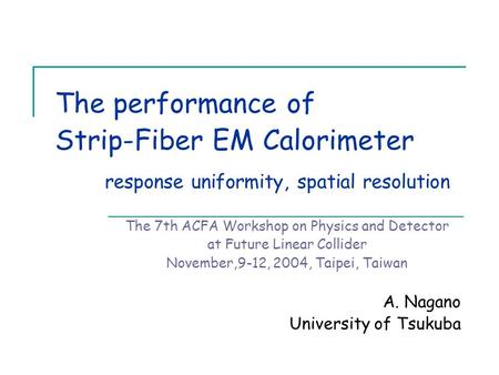 The performance of Strip-Fiber EM Calorimeter response uniformity, spatial resolution The 7th ACFA Workshop on Physics and Detector at Future Linear Collider.