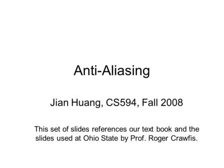 Anti-Aliasing Jian Huang, CS594, Fall 2008 This set of slides references our text book and the slides used at Ohio State by Prof. Roger Crawfis.