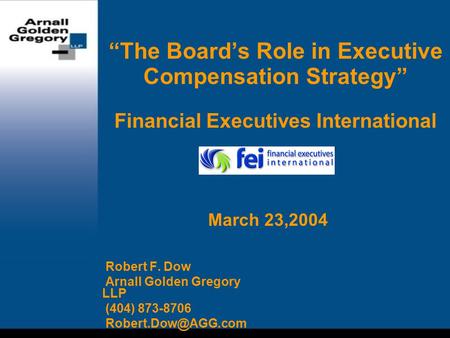 “The Board’s Role in Executive Compensation Strategy” Financial Executives International Robert F. Dow Arnall Golden Gregory LLP (404) 873-8706