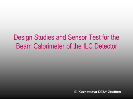 Design Studies and Sensor Test for the Beam Calorimeter of the ILC Detector E. Kuznetsova DESY Zeuthen.