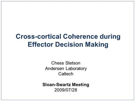 Cross-cortical Coherence during Effector Decision Making Chess Stetson Andersen Laboratory Caltech Sloan-Swartz Meeting 2009/07/28.