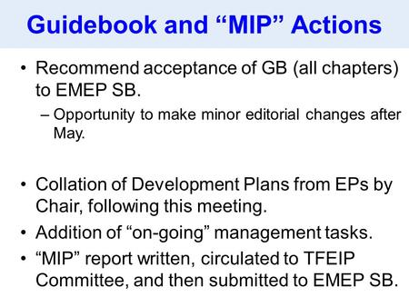 Guidebook and “MIP” Actions Recommend acceptance of GB (all chapters) to EMEP SB. –Opportunity to make minor editorial changes after May. Collation of.