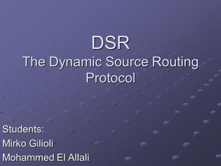 DSR The Dynamic Source Routing Protocol Students: Mirko Gilioli Mohammed El Allali.