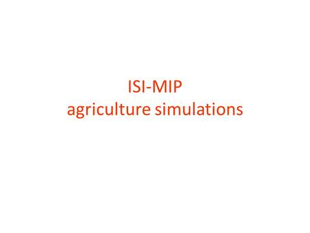 ISI-MIP agriculture simulations. 7 Global Gridded Crop Models: EPIC, GEPIC, IMAGE, LPJ-GUESS, LPJmL, pDSSAT, PEGASUS 4 first priority crops: wheat, maize,
