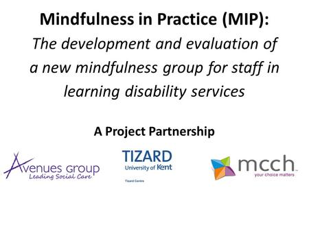 Mindfulness in Practice (MIP): The development and evaluation of a new mindfulness group for staff in learning disability services A Project Partnership.