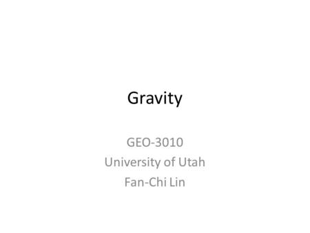 Gravity GEO-3010 University of Utah Fan-Chi Lin. Reading – Chapter 8 of the textbook Lecture note 1-7 avilable –