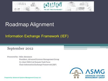 1 Prepared by Advanced Systems Management Group Ltd. Roadmap Alignment Information Exchange Framework (IEF) September 2012 Presented by: Mike Abramson.