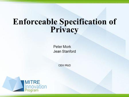 Enforceable Specification of Privacy Peter Mork Jean Stanford CEM IR&D.