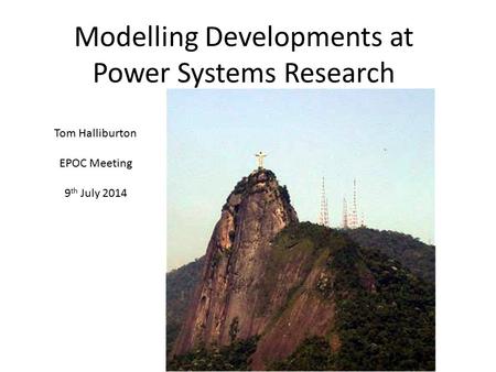 Modelling Developments at Power Systems Research Tom Halliburton EPOC Meeting 9 th July 2014.