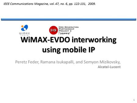 WiMAX-EVDO interworking using mobile IP Peretz Feder, Ramana Isukapalli, and Semyon Mizikovsky, Alcatel-Lucent 1 IEEE Communications Magazine, vol. 47,