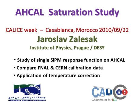 AHCAL Saturation Study CALICE week – Casablanca, Morocco 2010/09/22 Jaroslav Zalesak Institute of Physics, Prague / DESY Study of single SiPM response.