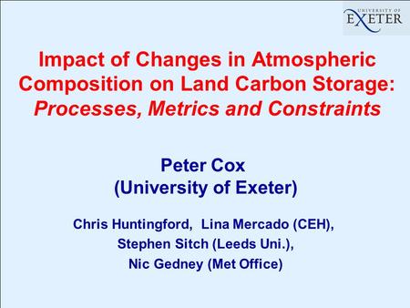 Impact of Changes in Atmospheric Composition on Land Carbon Storage: Processes, Metrics and Constraints Peter Cox (University of Exeter) Chris Huntingford,