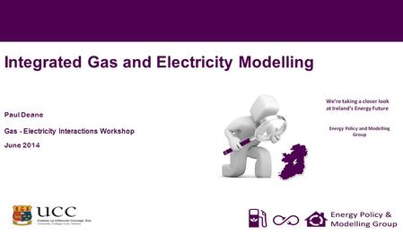 Integrated Gas and Electricity Modelling Paul Deane Gas - Electricity Interactions Workshop June 2014 *