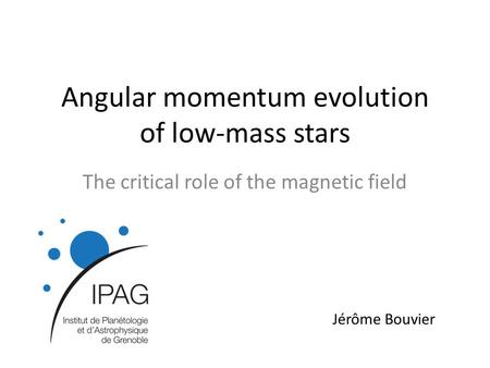 Angular momentum evolution of low-mass stars The critical role of the magnetic field Jérôme Bouvier.