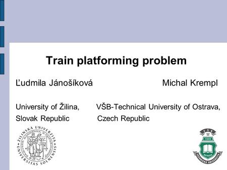 Train platforming problem Ľudmila Jánošíková Michal Krempl University of Žilina, VŠB-Technical University of Ostrava, Slovak Republic Czech Republic.