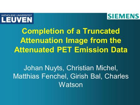 Completion of a Truncated Attenuation Image from the Attenuated PET Emission Data Johan Nuyts, Christian Michel, Matthias Fenchel, Girish Bal, Charles.