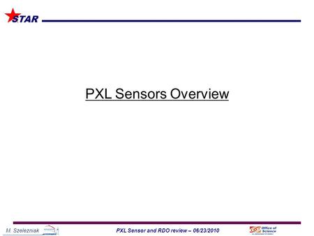 M. Szelezniak1PXL Sensor and RDO review – 06/23/2010 STAR PXL Sensors Overview.