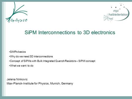 SiPM Interconnections to 3D electronics Jelena Ninkovic Max-Planck-Institute for Physics, Munich, Germany SiMPs basics Why do we need 3D interconnections.