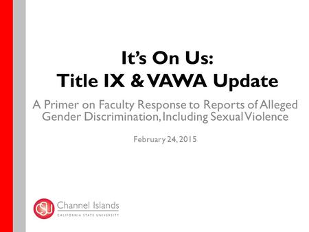It’s On Us: Title IX & VAWA Update A Primer on Faculty Response to Reports of Alleged Gender Discrimination, Including Sexual Violence February 24, 2015.