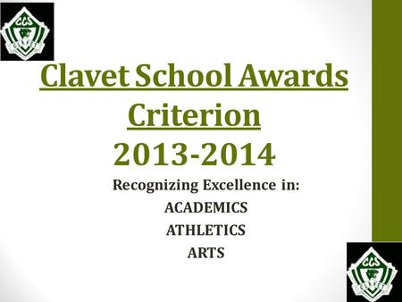 Clavet School Awards Criterion 2013-2014 Recognizing Excellence in: ACADEMICS ATHLETICS ARTS.