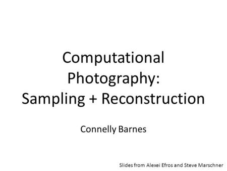 Computational Photography: Sampling + Reconstruction Connelly Barnes Slides from Alexei Efros and Steve Marschner.