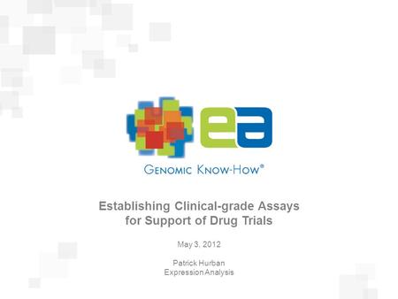 Presentation Title February 23, 2011 Establishing Clinical-grade Assays for Support of Drug Trials May 3, 2012 Patrick Hurban Expression Analysis.