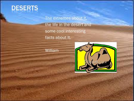 The extremes about it, the life in the desert and some cool interesting facts about It. William.