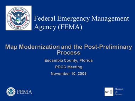 Mapping On Demand Federal Emergency Management Agency (FEMA) Map Modernization and the Post-Preliminary Process Escambia County, Florida PDCC Meeting November.