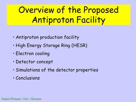 James Ritman Univ. Giessen Overview of the Proposed Antiproton Facility Antiproton production facility High Energy Storage Ring (HESR) Electron cooling.